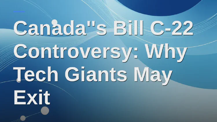 Canada's Bill C-22 Controversy: Why Tech Giants May Exit