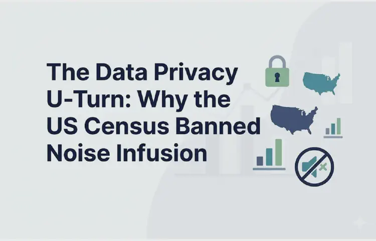 The Data Privacy U-Turn: Why the US Census Banned Noise Infusion