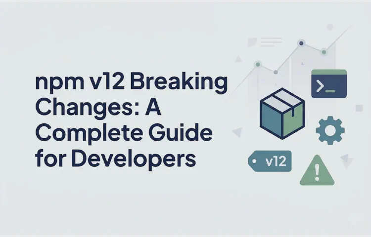 npm v12 Breaking Changes: A Complete Guide for Developers