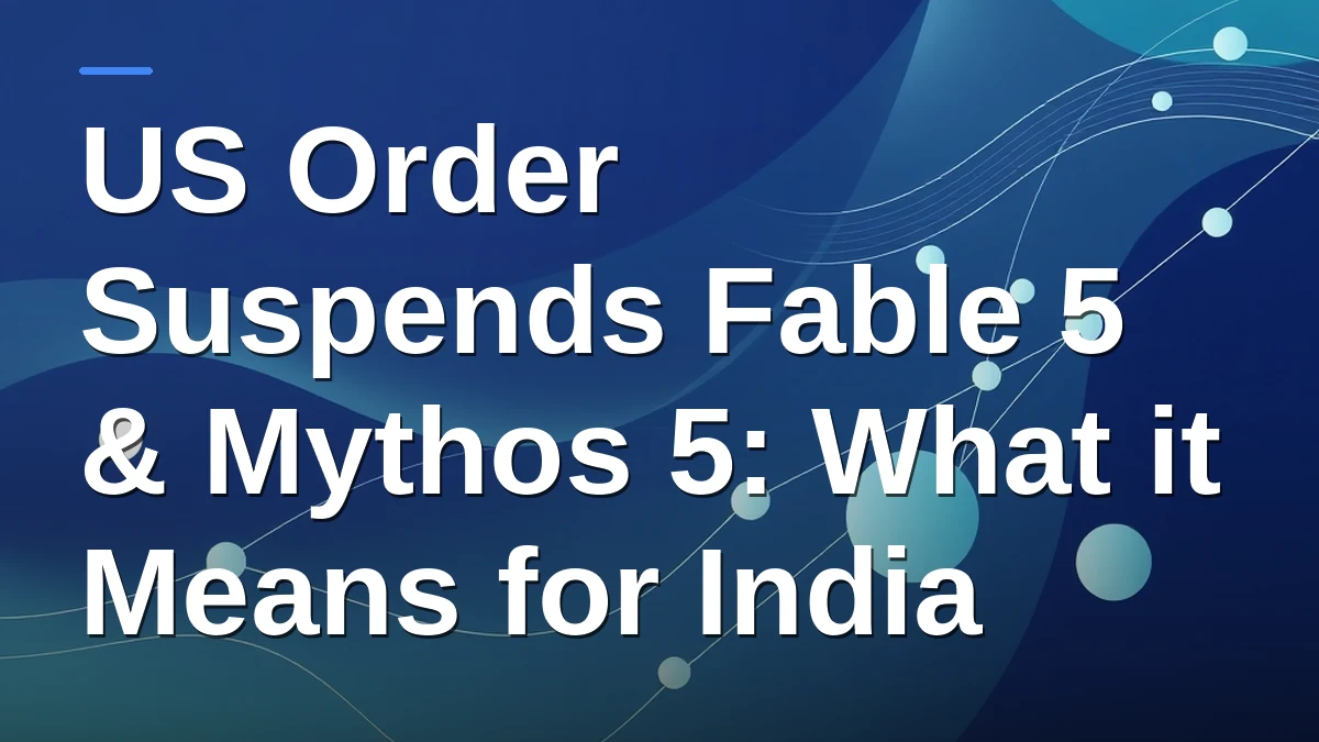 US Order Suspends Fable 5 & Mythos 5: What it Means for India