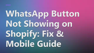 WhatsApp Button Not Showing on Shopify: Fix & Mobile Guide
