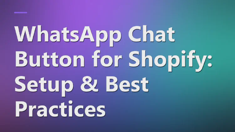 WhatsApp Chat Button for Shopify: Setup & Best Practices