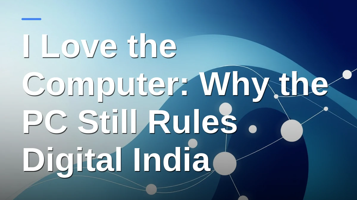 I Love the Computer: Why the PC Still Rules Digital India
